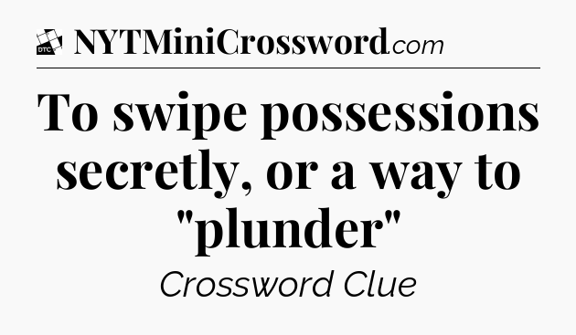 To swipe possessions secretly, or a way to 