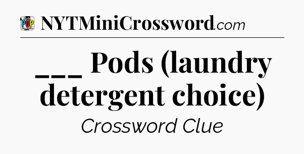 ___ Pods (laundry detergent choice) Crossword Clue