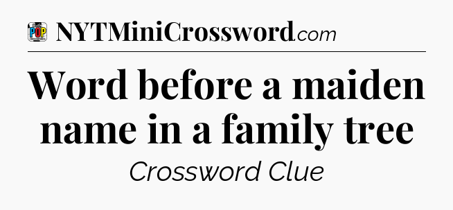 Word before a maiden name in a family tree Crossword Clue