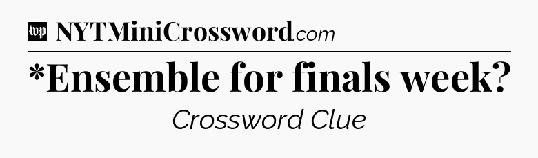 *Ensemble for finals week Crossword Clue