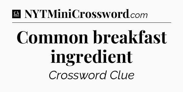 Common breakfast ingredient - LA Times Crossword