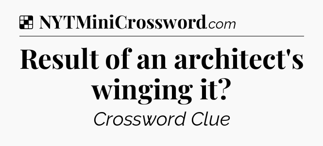 Solution: Result of an architect's winging it - NYT Crossword