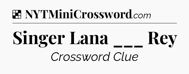 Solution: Singer Lana ___ Rey - NYT Crossword