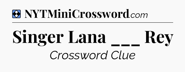 Solution: Singer Lana ___ Rey - NYT Mini Crossword