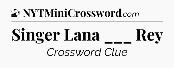 Singer Lana ___ Rey - Daily Themed Classic Crossword