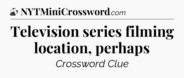 Television series filming location, perhaps - Daily Themed Classic Crossword