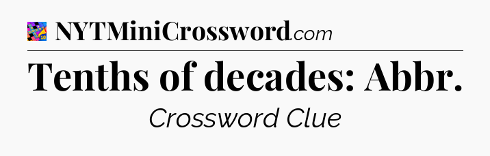 Tenths of decades: Abbr Crossword Clue