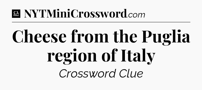 Cheese from the Puglia region of Italy - LA Times Crossword