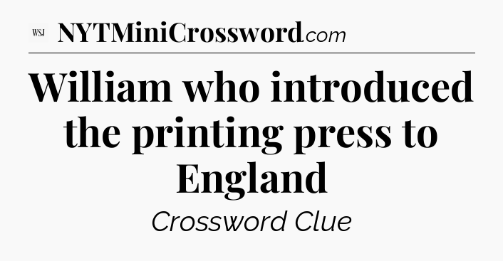 William who introduced the printing press to England - WSJ Crossword