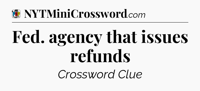 Fed. agency that issues refunds Crossword Clue