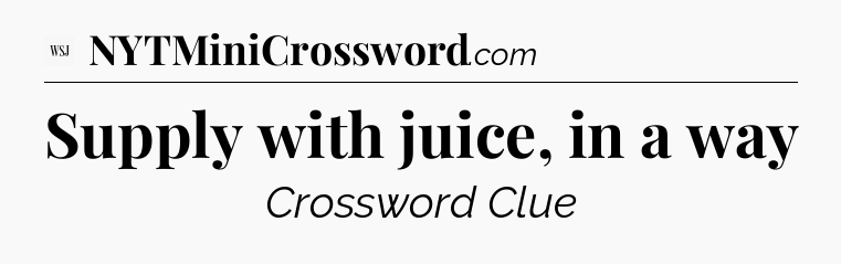 Supply with juice, in a way - WSJ Crossword