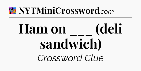 Ham on ___ (deli sandwich) Crossword Clue