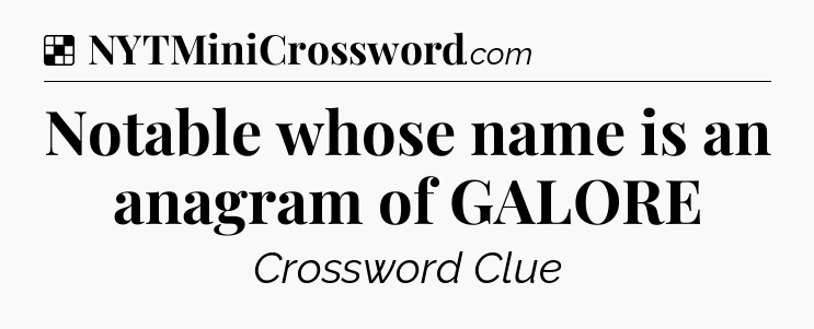 Solution: Notable whose name is an anagram of GALORE - NYT Crossword
