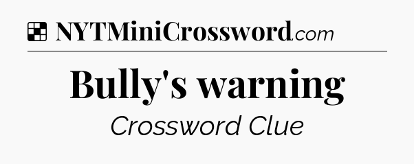Solution: Bully's warning - NYT Crossword