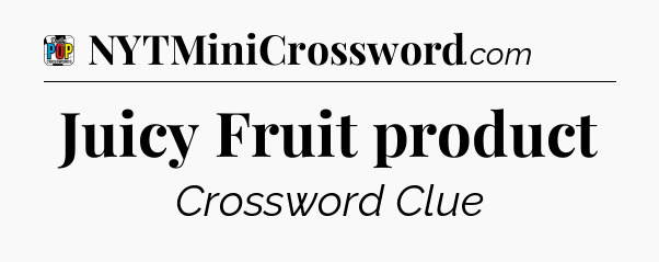 Juicy Fruit product Crossword Clue