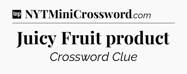 Juicy Fruit product Crossword Clue
