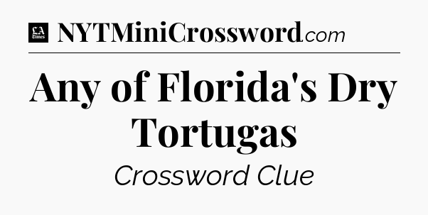 Any of Florida's Dry Tortugas - LA Times Crossword