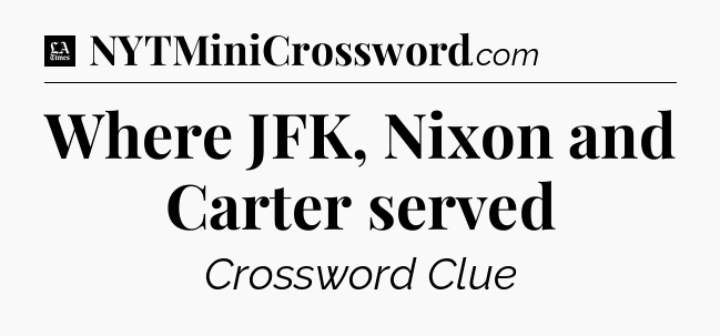 Where JFK, Nixon and Carter served - LA Times Crossword