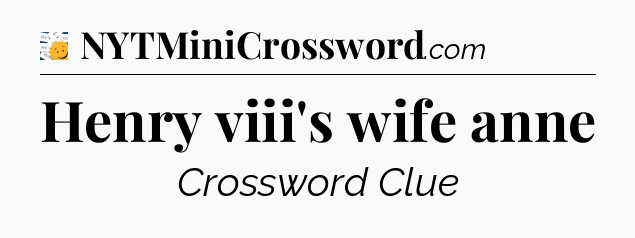 Henry viii's wife anne - 7 Little Words