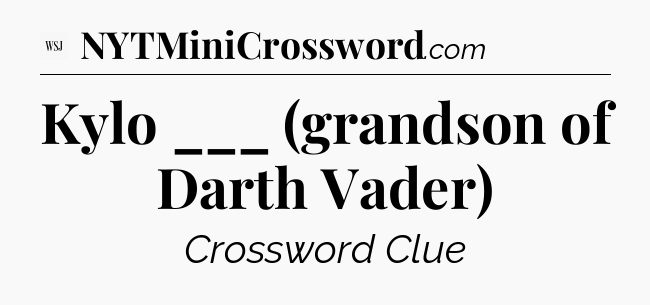 Kylo ___ (grandson of Darth Vader) - WSJ Crossword