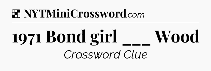 Solution: 1971 Bond girl ___ Wood - NYT Crossword