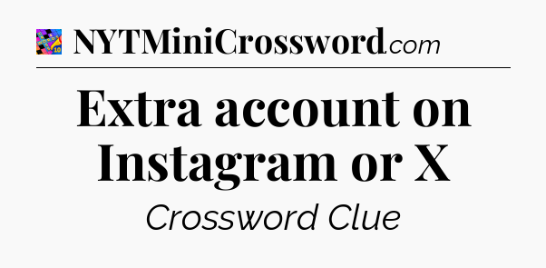 Extra account on Instagram or X Crossword Clue