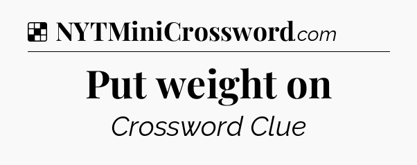 Solution: Put weight on - NYT Crossword