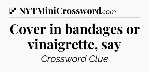 Solution: Cover in bandages or vinaigrette, say - NYT Crossword