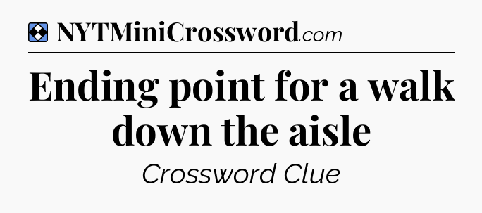 Solution: Ending point for a walk down the aisle - NYT Mini Crossword