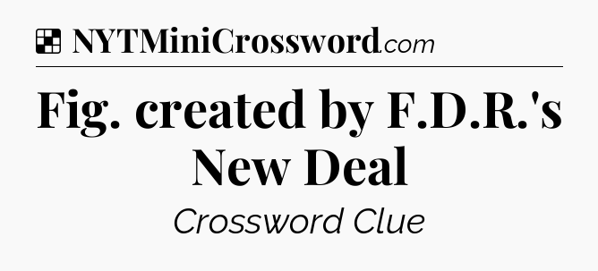 Solution: Fig. created by F.D.R.'s New Deal - NYT Crossword