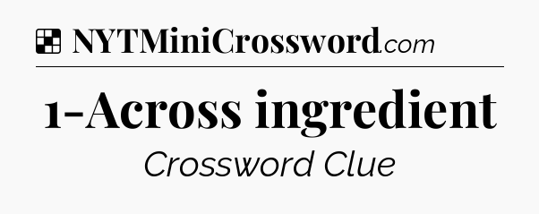 Solution: 1-Across ingredient - NYT Crossword