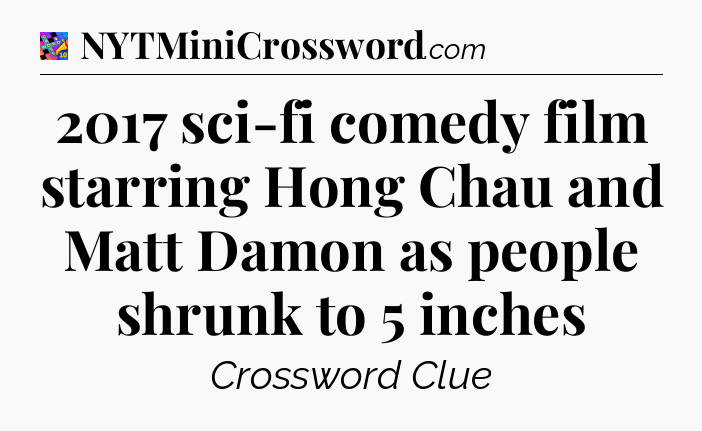 2017 sci-fi comedy film starring Hong Chau and Matt Damon as people shrunk to 5 inches Crossword Clue