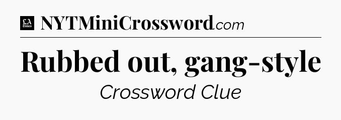 Rubbed out, gang-style - LA Times Crossword