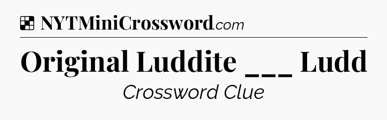 Solution: Original Luddite ___ Ludd - NYT Crossword