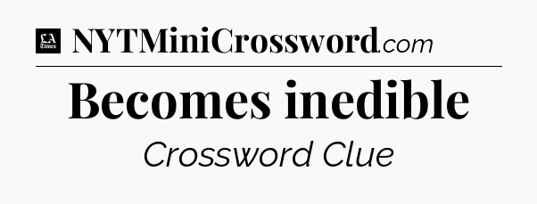 Becomes inedible - LA Times Crossword