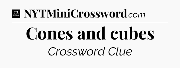 Cones and cubes - LA Times Crossword