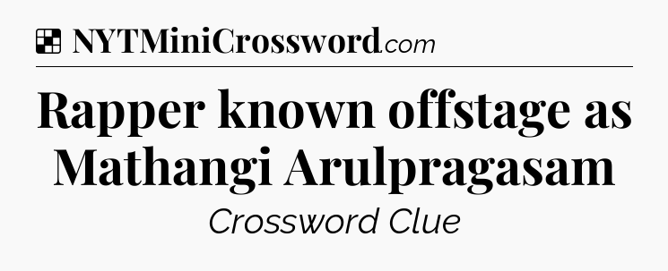 Solution: Rapper known offstage as Mathangi Arulpragasam - NYT Crossword