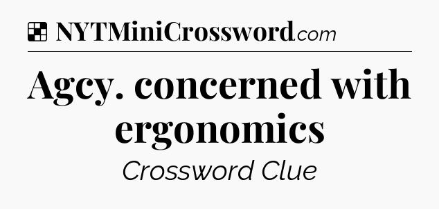 Solution: Agcy. concerned with ergonomics - NYT Crossword