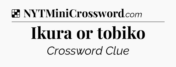 Solution: Ikura or tobiko - NYT Crossword
