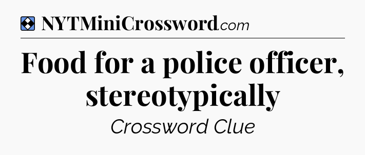 Solution: Food for a police officer, stereotypically - NYT Mini Crossword