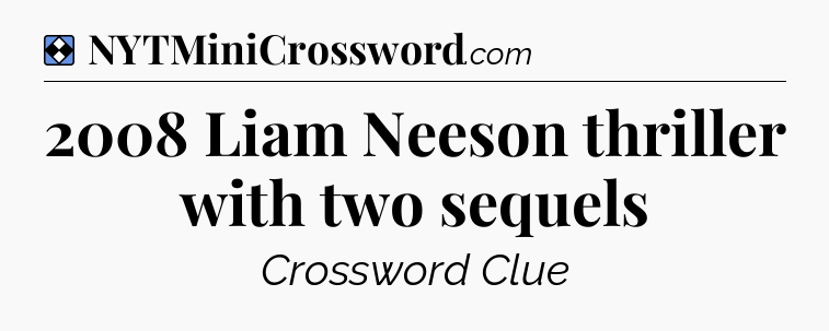 Solution: 2008 Liam Neeson thriller with two sequels - NYT Mini Crossword