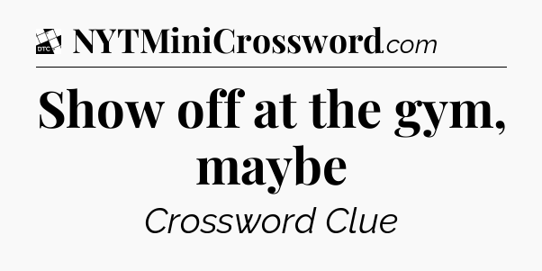 Show off at the gym, maybe - Daily Themed Classic Crossword