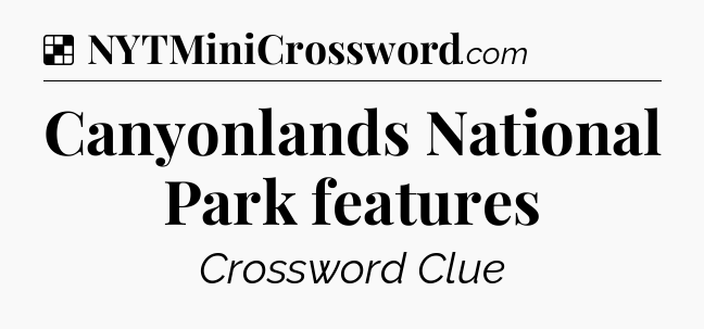Solution: Canyonlands National Park features - NYT Crossword