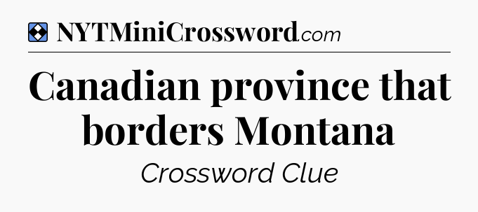 Solution: Canadian province that borders Montana - NYT Mini Crossword