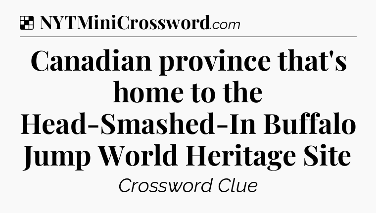 Solution: Canadian province that's home to the Head-Smashed-In Buffalo Jump World Heritage Site - NYT Crossword