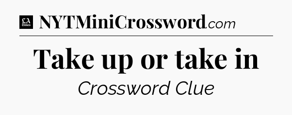 Take up or take in - LA Times Crossword