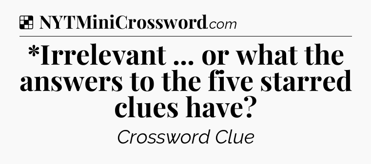 Solution: *Irrelevant ... or what the answers to the five starred clues have - NYT Crossword
