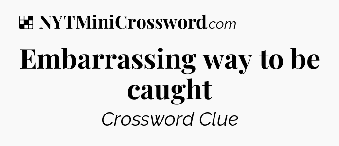 Solution: Embarrassing way to be caught - NYT Crossword