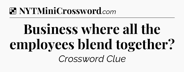 Solution: Business where all the employees blend together - NYT Crossword