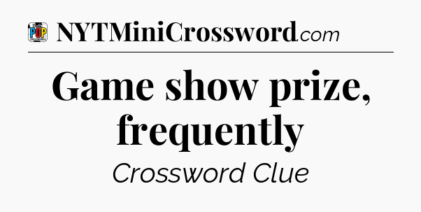Game show prize, frequently Crossword Clue